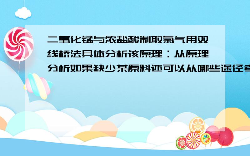 二氧化锰与浓盐酸制取氯气用双线桥法具体分析该原理：从原理分析如果缺少某原料还可以从哪些途径考虑寻找代替试剂急用！Good再+100分！