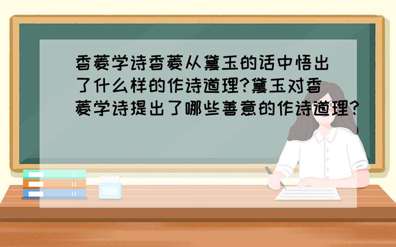 香菱学诗香菱从黛玉的话中悟出了什么样的作诗道理?黛玉对香菱学诗提出了哪些善意的作诗道理?