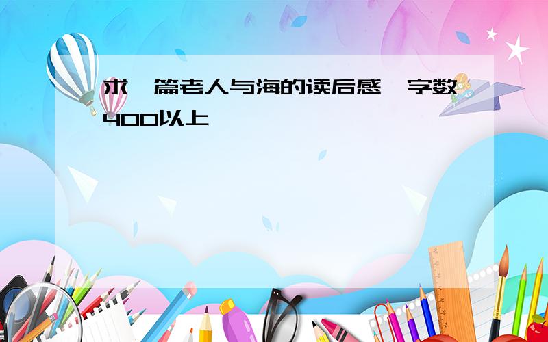 求一篇老人与海的读后感,字数400以上