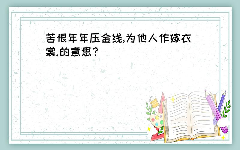 苦恨年年压金线,为他人作嫁衣裳.的意思?