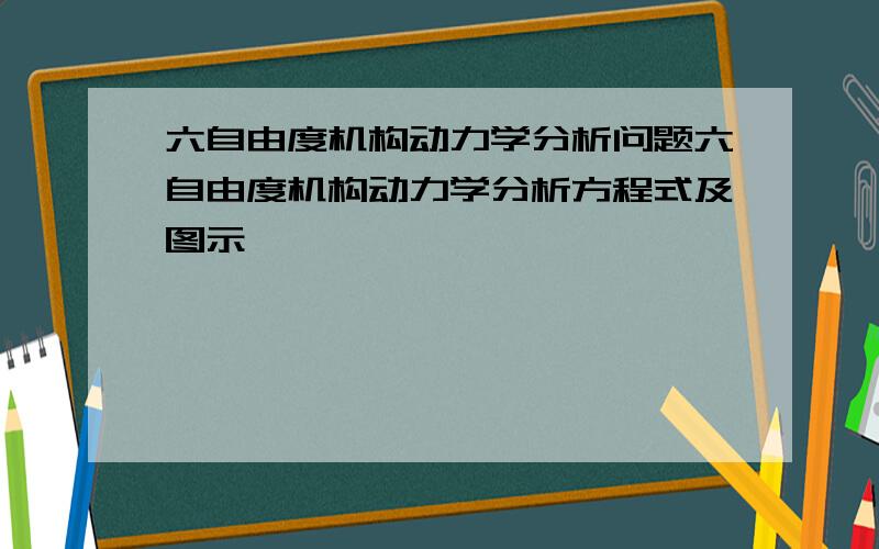 六自由度机构动力学分析问题六自由度机构动力学分析方程式及图示