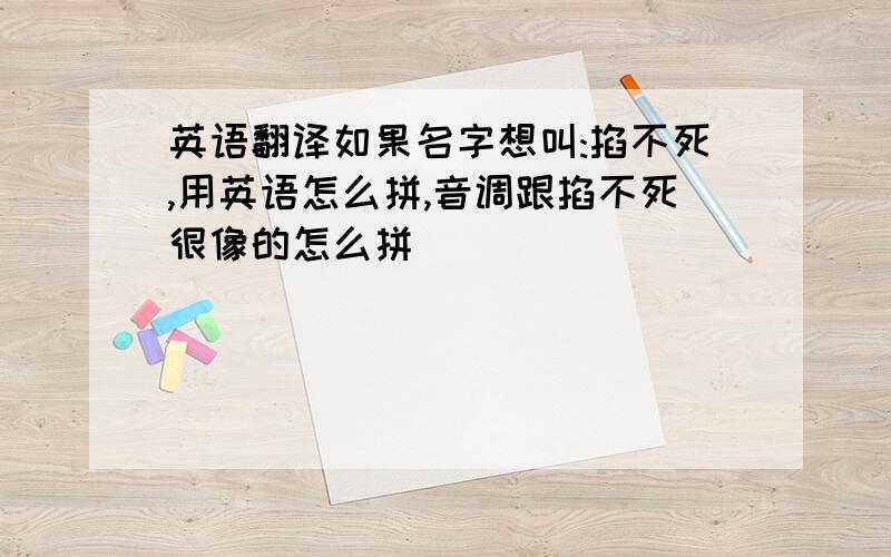 英语翻译如果名字想叫:掐不死,用英语怎么拼,音调跟掐不死很像的怎么拼