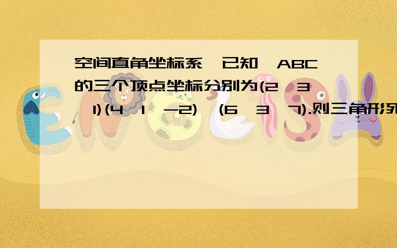 空间直角坐标系`已知△ABC的三个顶点坐标分别为(2,3,1)(4,1,-2),(6,3,7).则三角形死亡重心坐标为?