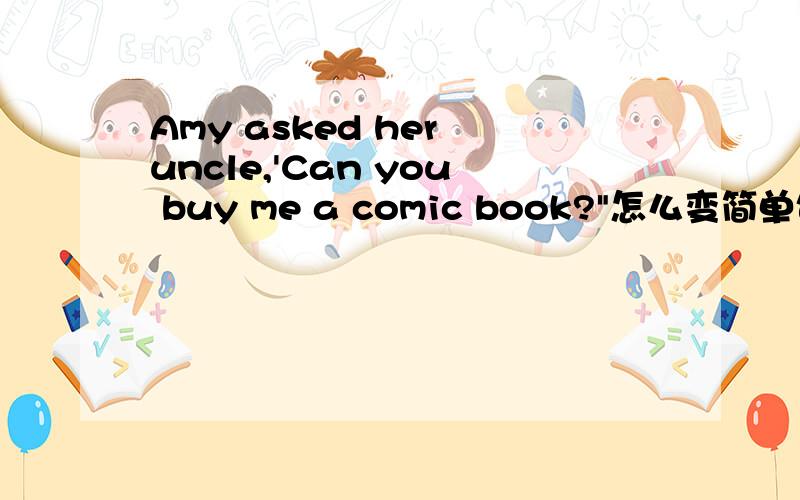 Amy asked her uncle,'Can you buy me a comic book?