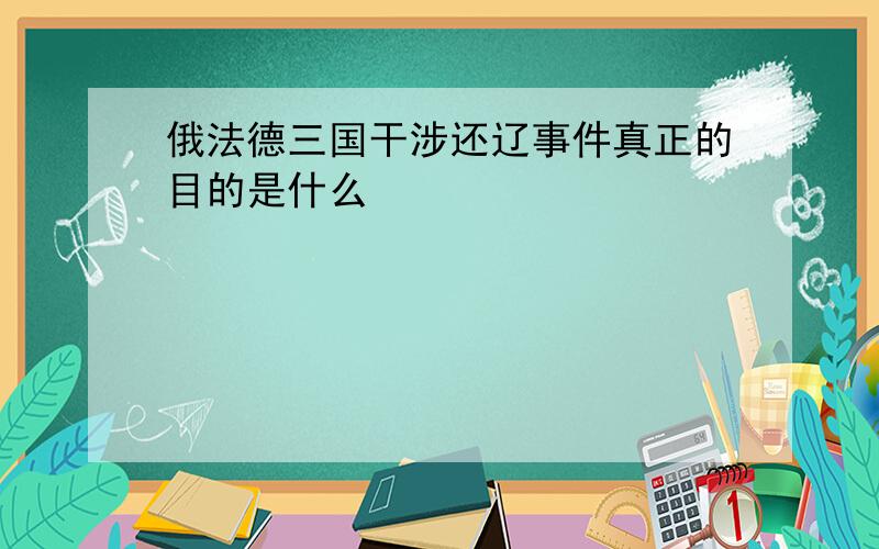 俄法德三国干涉还辽事件真正的目的是什么