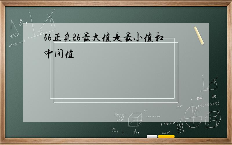 56正负26最大值是最小值和中间值