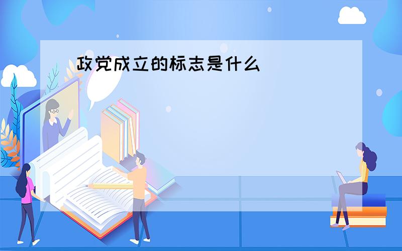 政党成立的标志是什么