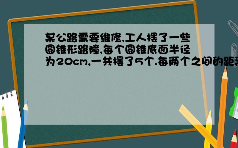 某公路需要维修,工人摆了一些圆锥形路障,每个圆锥底面半径为20cm,一共摆了5个.每两个之间的距离是1.5m,从第一个圆锥到最后一个圆锥共占多长路面?