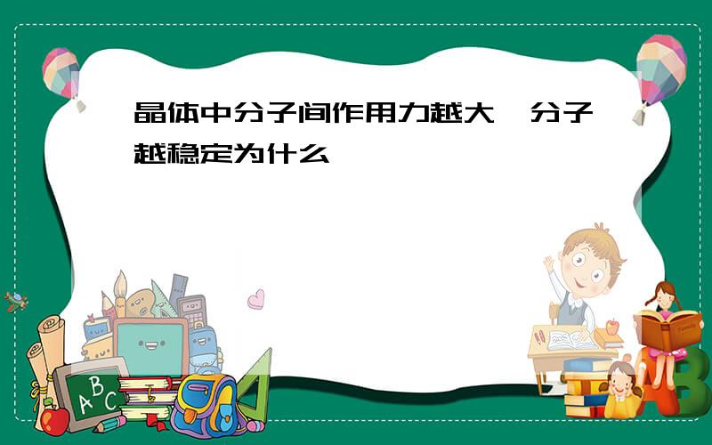 晶体中分子间作用力越大,分子越稳定为什么