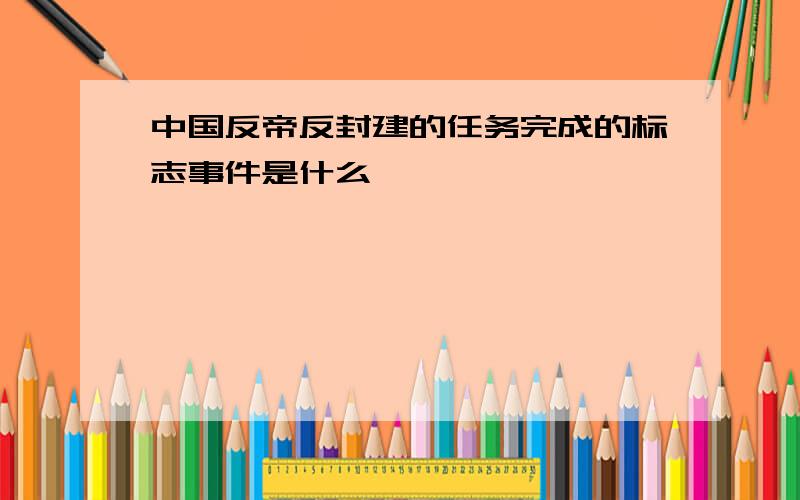 中国反帝反封建的任务完成的标志事件是什么