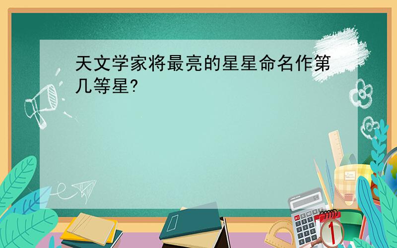 天文学家将最亮的星星命名作第几等星?