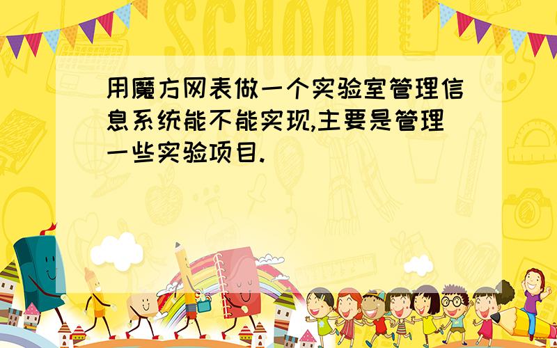 用魔方网表做一个实验室管理信息系统能不能实现,主要是管理一些实验项目.