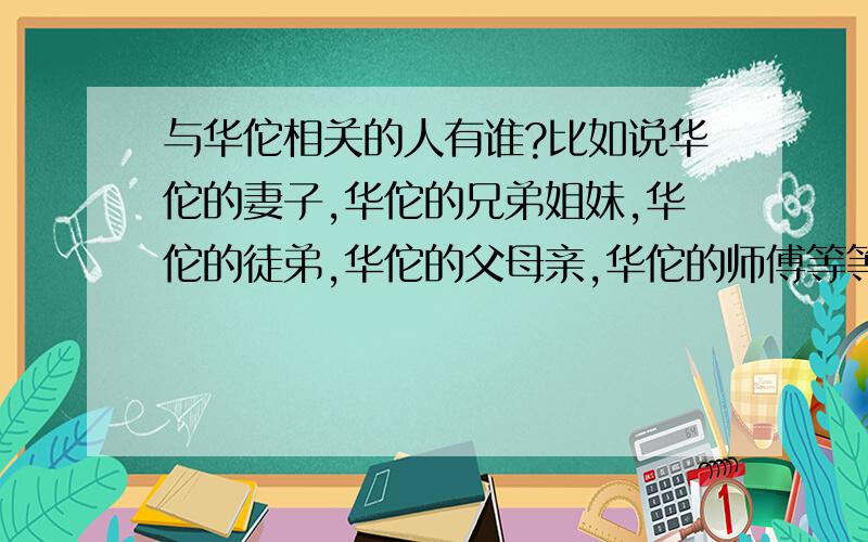 与华佗相关的人有谁?比如说华佗的妻子,华佗的兄弟姐妹,华佗的徒弟,华佗的父母亲,华佗的师傅等等那华佗的妻子有吗？是谁？华佗的兄弟姐妹？