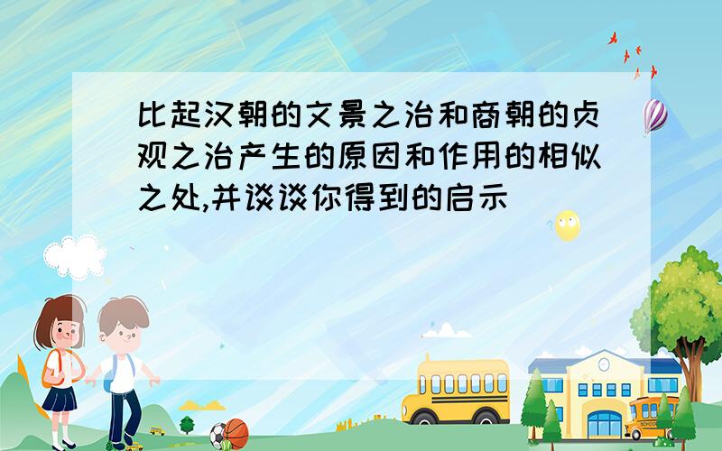 比起汉朝的文景之治和商朝的贞观之治产生的原因和作用的相似之处,并谈谈你得到的启示