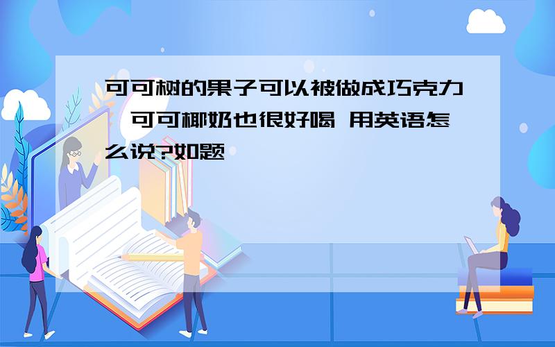 可可树的果子可以被做成巧克力,可可椰奶也很好喝 用英语怎么说?如题