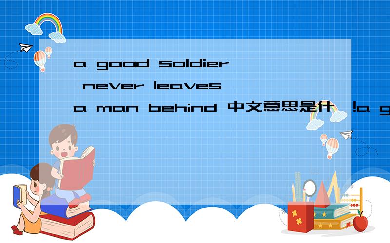 a good soldier never leaves a man behind 中文意思是什麼!a good soldier never leaves a man behind