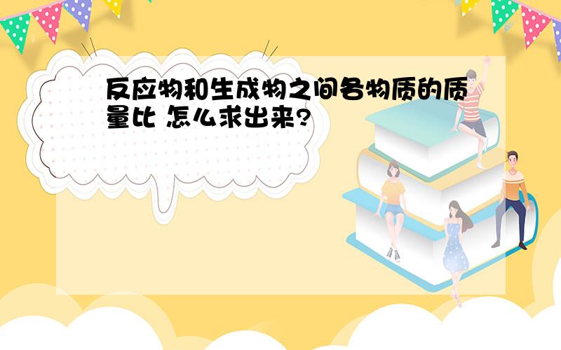 反应物和生成物之间各物质的质量比 怎么求出来?