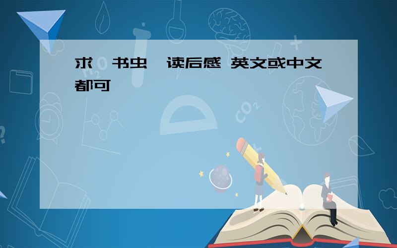 求《书虫》读后感 英文或中文都可