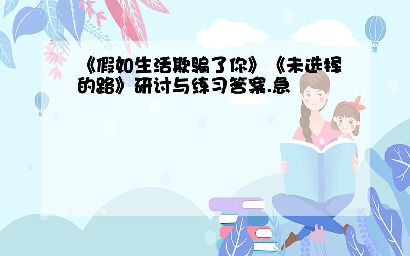 《假如生活欺骗了你》《未选择的路》研讨与练习答案.急