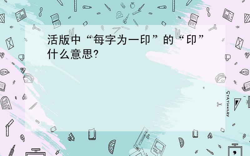 活版中“每字为一印”的“印”什么意思?