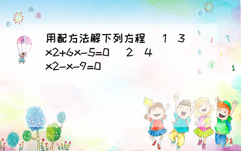 用配方法解下列方程 （1）3x2+6x-5=0 （2）4x2-x-9=0