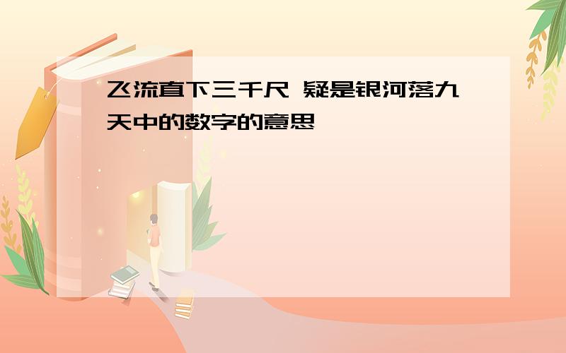 飞流直下三千尺 疑是银河落九天中的数字的意思