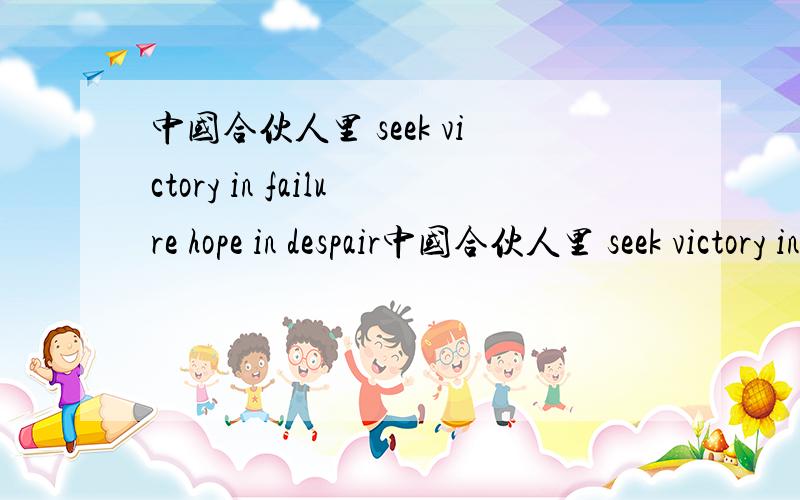 中国合伙人里 seek victory in failure hope in despair中国合伙人里 seek victory in failure ? hope in despair 第二个动词是什么 很想知道 谢谢!