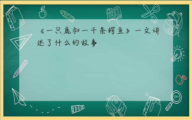 《一只鹿和一千条鳄鱼》一文讲述了什么的故事