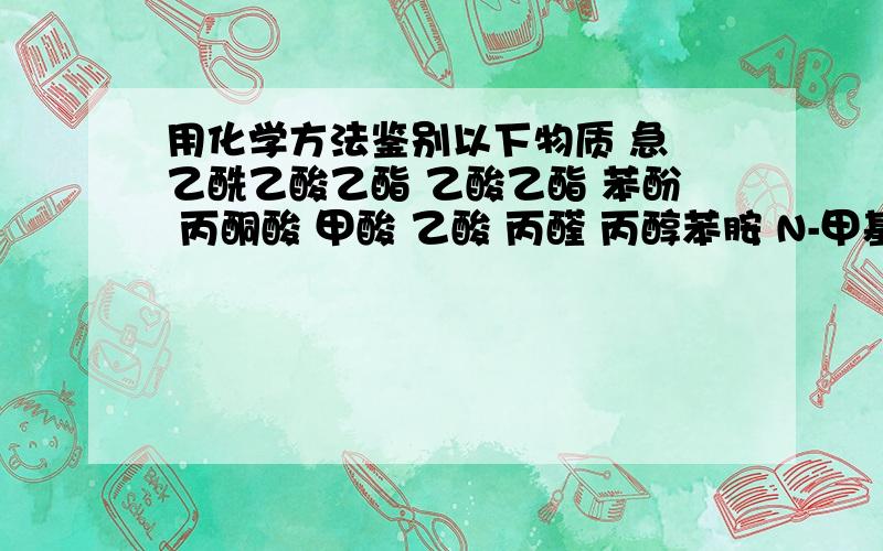 用化学方法鉴别以下物质 急 乙酰乙酸乙酯 乙酸乙酯 苯酚 丙酮酸 甲酸 乙酸 丙醛 丙醇苯胺 N-甲基苯胺 N,N-而甲基苯胺葡萄糖 蔗糖 甘氨酸 乙醇苯酚 苯胺 苯甲酸前面是乙酰乙酸乙酯 乙酸乙