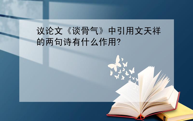 议论文《谈骨气》中引用文天祥的两句诗有什么作用?