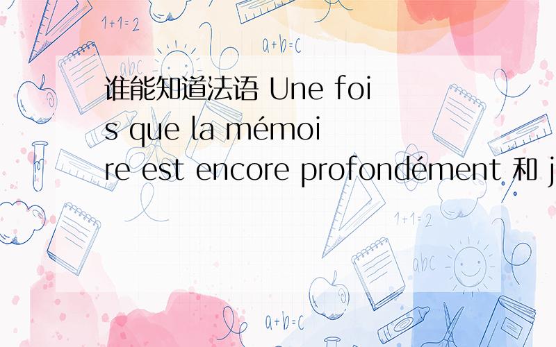 谁能知道法语 Une fois que la mémoire est encore profondément 和 je t'aimais