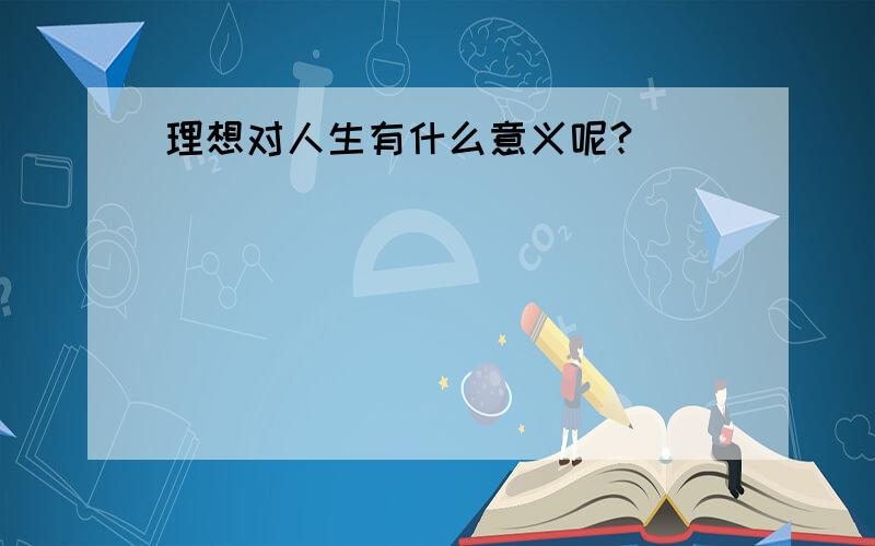 理想对人生有什么意义呢?