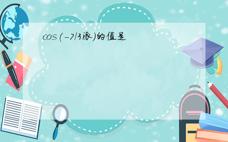 cos(-7/3派）的值是