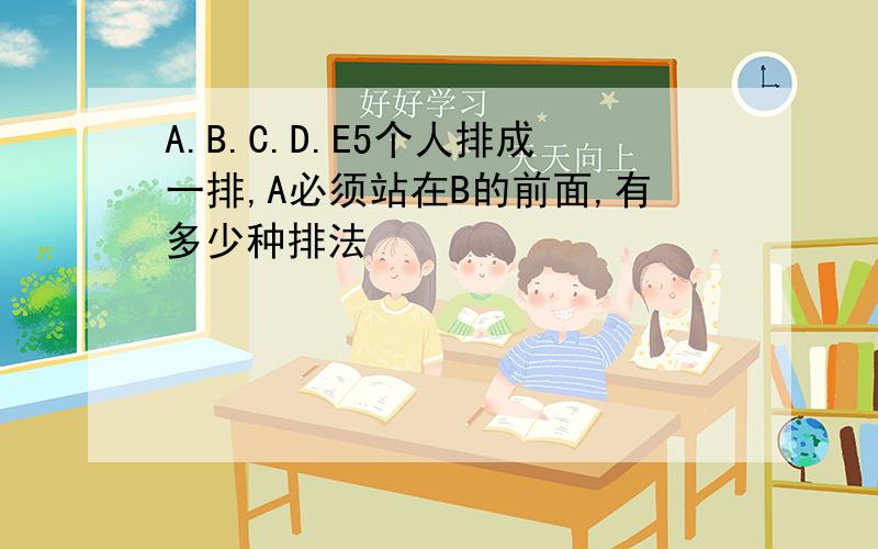 A.B.C.D.E5个人排成一排,A必须站在B的前面,有多少种排法