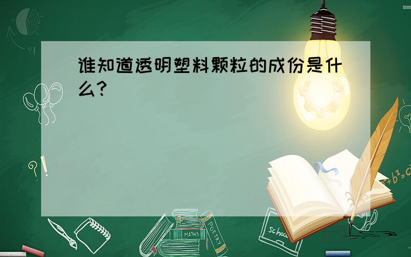 谁知道透明塑料颗粒的成份是什么?