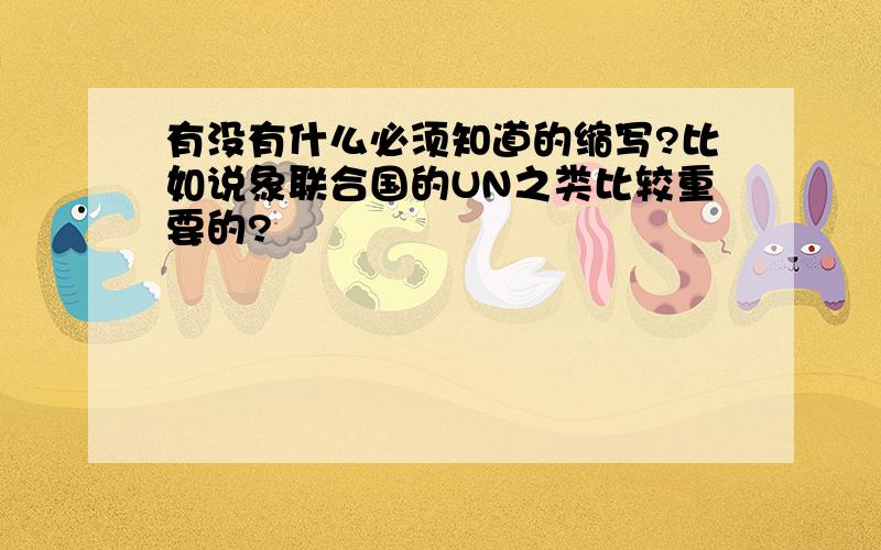 有没有什么必须知道的缩写?比如说象联合国的UN之类比较重要的?