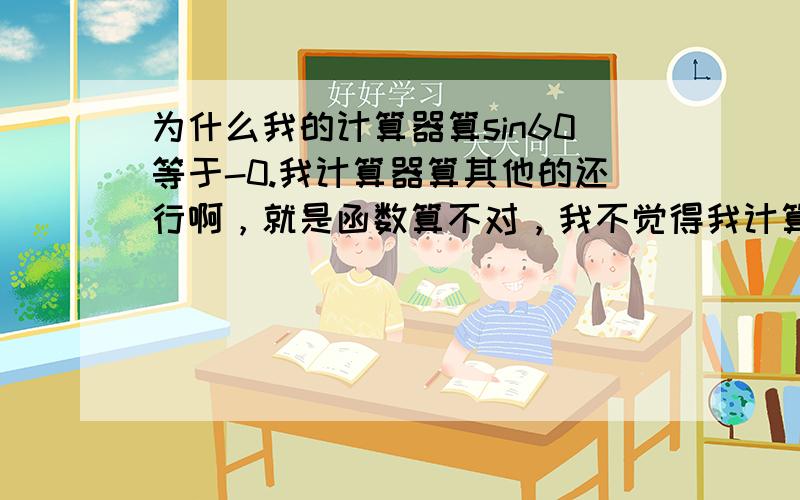 为什么我的计算器算sin60等于-0.我计算器算其他的还行啊，就是函数算不对，我不觉得我计算器坏了