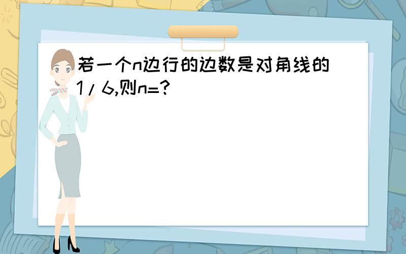 若一个n边行的边数是对角线的1/6,则n=?