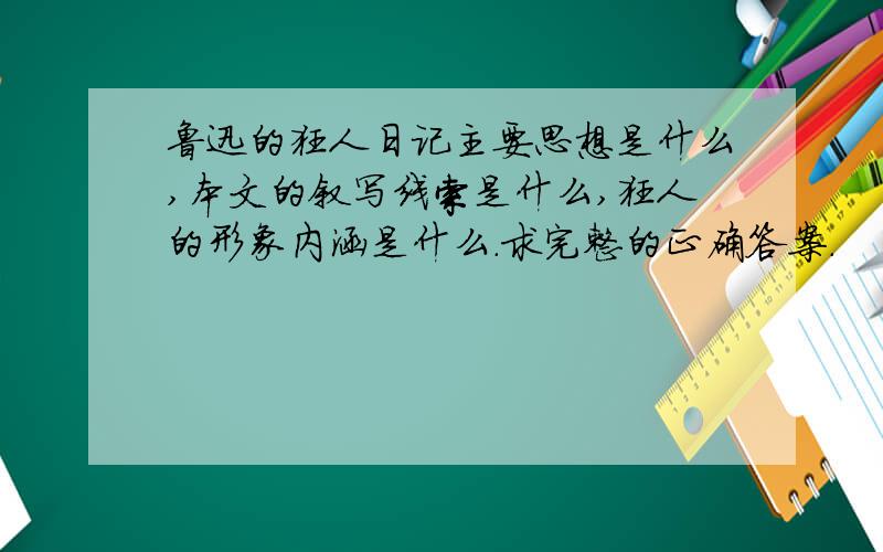 鲁迅的狂人日记主要思想是什么,本文的叙写线索是什么,狂人的形象内涵是什么.求完整的正确答案.