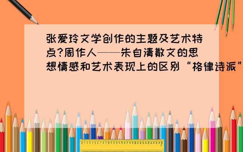 张爱玲文学创作的主题及艺术特点?周作人——朱自清散文的思想情感和艺术表现上的区别“格律诗派”“象征诗派”的统一以《沉沦》为例谈谈郁达夫的艺术特色...