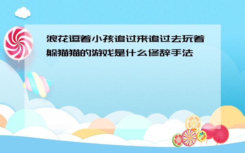 浪花逗着小孩追过来追过去玩着躲猫猫的游戏是什么修辞手法