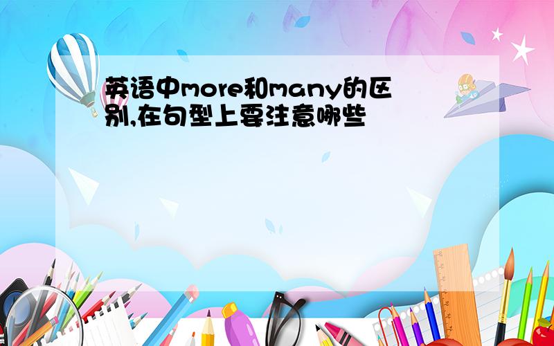 英语中more和many的区别,在句型上要注意哪些