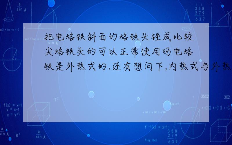 把电烙铁斜面的烙铁头锉成比较尖烙铁头的可以正常使用吗电烙铁是外热式的.还有想问下,内热式与外热式的烙铁头材质一样吗?烙铁头一定是铜才可以吗?可以用别的金属代替吗?