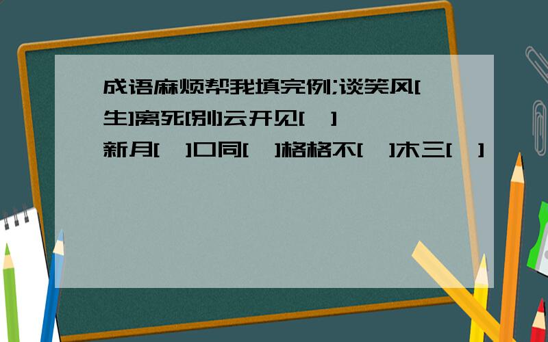 成语麻烦帮我填完例;谈笑风[生]离死[别]云开见[  ]新月[  ]口同[  ]格格不[  ]木三[  ]