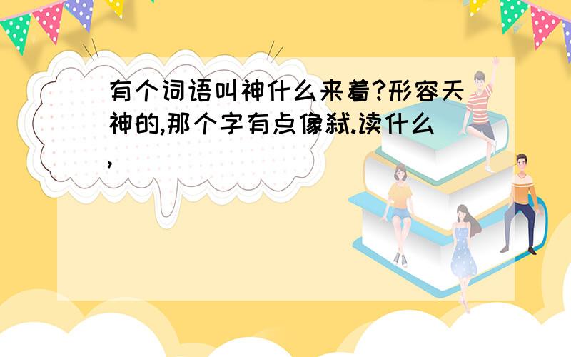 有个词语叫神什么来着?形容天神的,那个字有点像弑.读什么,