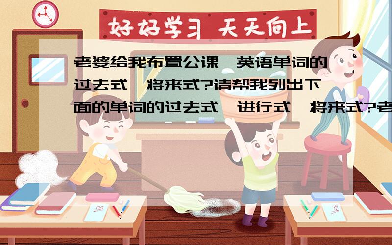 老婆给我布置公课,英语单词的过去式,将来式?请帮我列出下面的单词的过去式,进行式,将来式?老婆 23:12:57laugh 老婆 23:13:00drop 老婆 23:13:06drink 老婆 23:13:10forget 老婆 23:13:14lose 老婆 23:13:19manage