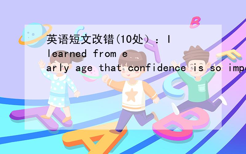 英语短文改错(10处）：I learned from early age that confidence is so important in life.求帮助改错,（づ￣3￣）づ╭～