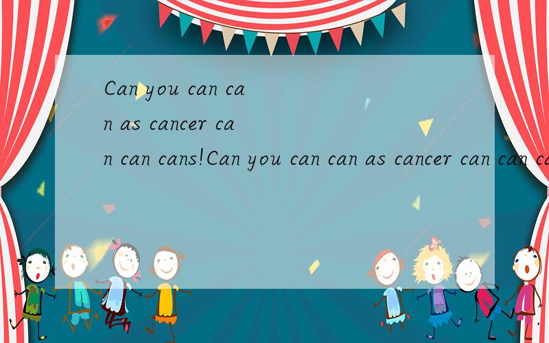 Can you can can as cancer can can cans!Can you can can as cancer can can cans!有人给我发消息就这,看不懂,