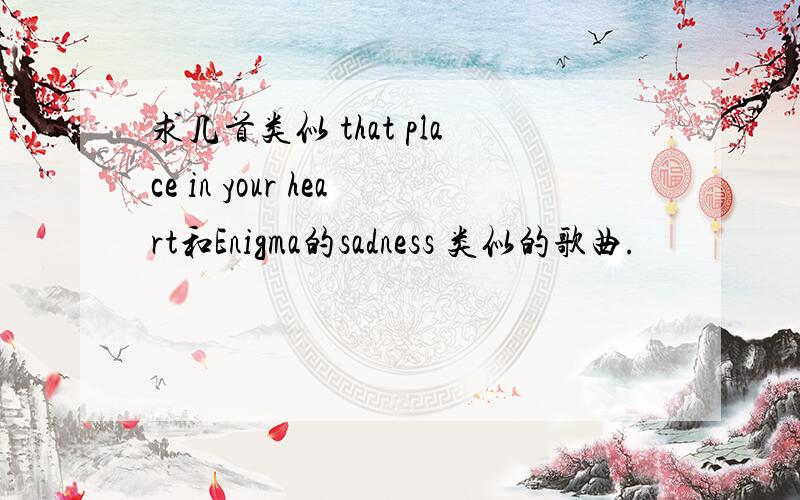 求几首类似 that place in your heart和Enigma的sadness 类似的歌曲.