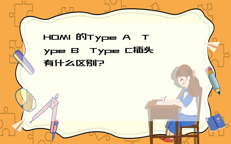 HDMI 的Type A、Type B、Type C插头有什么区别?